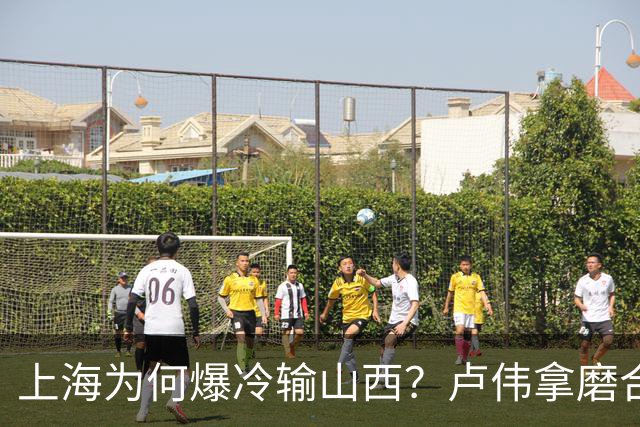 上海为何爆冷输山西？卢伟拿磨合说事，张镇麟恭维对手，原帅霸气