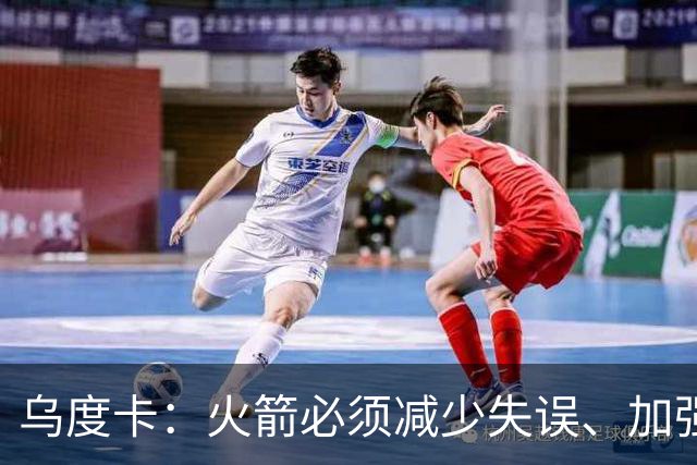 乌度卡：火箭必须减少失误、加强进攻篮板，为季后赛做好准备