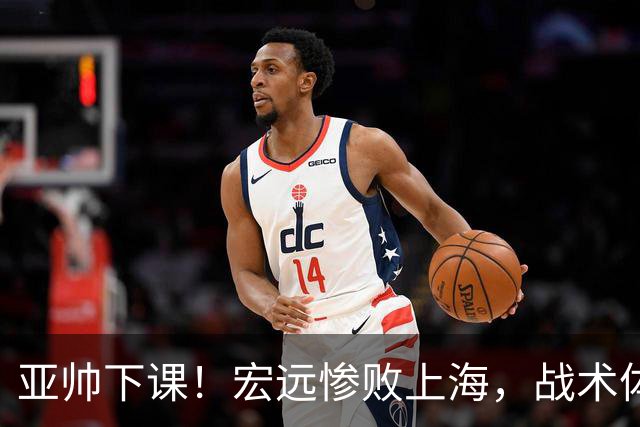 亚帅下课！宏远惨败上海，战术体系全面崩溃，球迷呼声渴望杜锋回归！