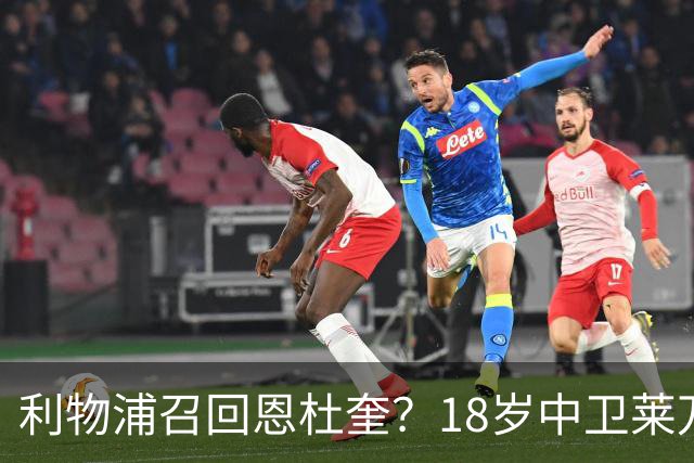 利物浦召回恩杜奎？18岁中卫莱万特表现引爆争议