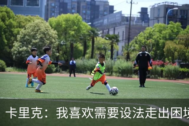 卡里克：我喜欢需要设法走出困境的局面，这是走向成功的动力