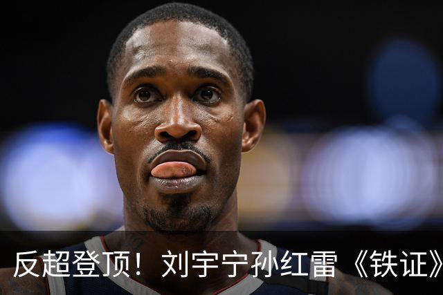 反超登顶！刘宇宁孙红雷《铁证》破万热度拿下第一，最大黑马