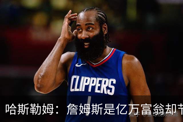 哈斯勒姆：詹姆斯是亿万富翁却节俭，镜头一关我们就说他抠门