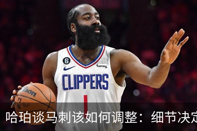 哈珀谈马刺该如何调整：细节决定成败 全队需提升防守