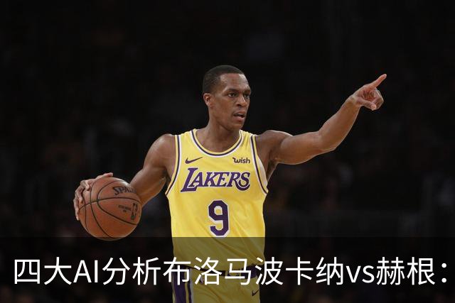 四大AI分析布洛马波卡纳vs赫根：四家一致看好客胜