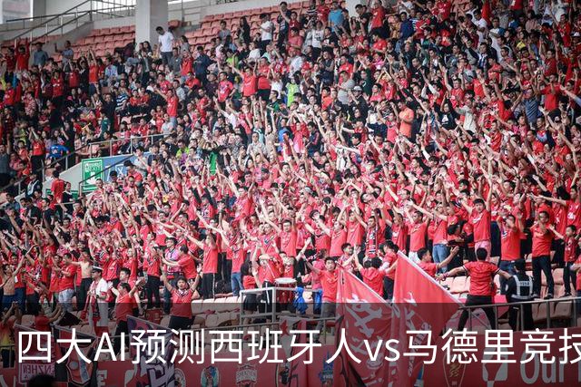 四大AI预测西班牙人vs马德里竞技：三家看好客胜，一家防平