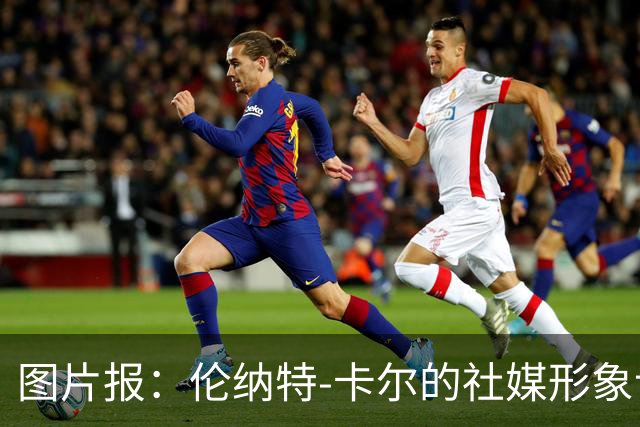 图片报：伦纳特-卡尔的社媒形象让拜仁高层不满