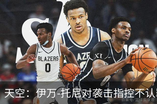 天空：伊万-托尼对袭击指控不认罪，审判定于2028年