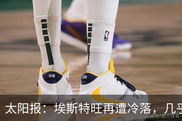 太阳报：埃斯特旺再遭冷落，几乎肯定会要求离开切尔西
