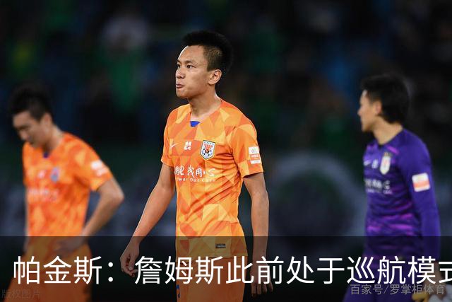 帕金斯：詹姆斯此前处于巡航模式 但布朗不在时他仍能站出来得分