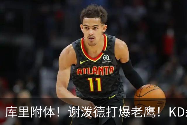 库里附体！谢泼德打爆老鹰！KD杀死比赛，阿门4000万一分不多拿！