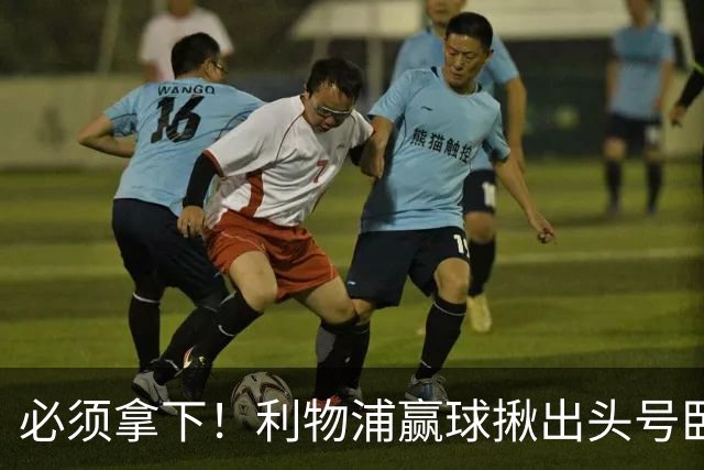 必须拿下！利物浦赢球揪出头号卧底！伊劳拉该彻底弃用