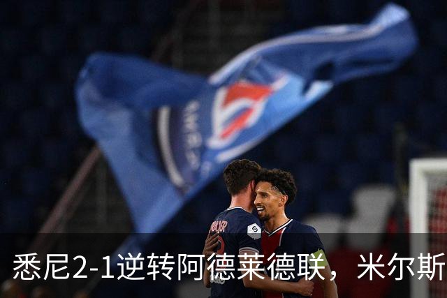 悉尼2-1逆转阿德莱德联，米尔斯超级失误，尤莱、森迪破门