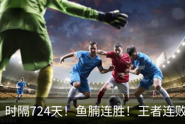 时隔724天！鱼腩连胜！王者连败！37岁老将要退了？