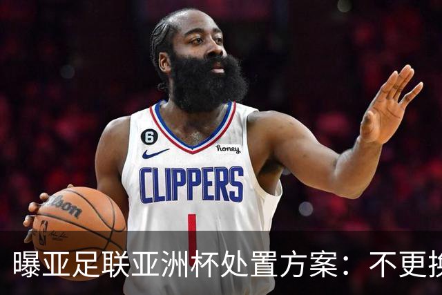 曝亚足联亚洲杯处置方案：不更换举办地 11月敲定是否延期