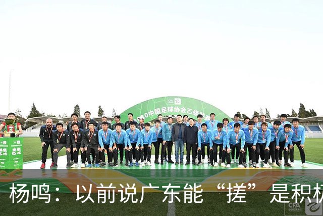 杨鸣：以前说广东能“搓”是积极斗志，现在这气质已经没了