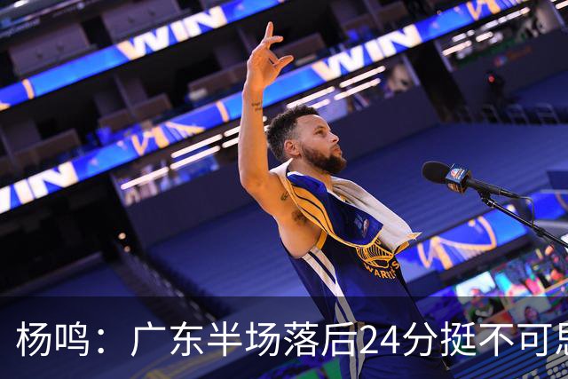 杨鸣：广东半场落后24分挺不可思议，相信广东球迷也挺震撼