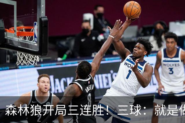 森林狼开局三连胜！三球：就是做我们自己 教练让一切变得简单