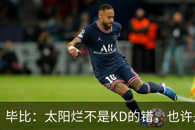 毕比：太阳烂不是KD的错，也许是因为那里没有赢球文化