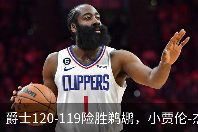 爵士120-119险胜鹈鹕，小贾伦-杰克逊24+10，穆雷错失绝杀