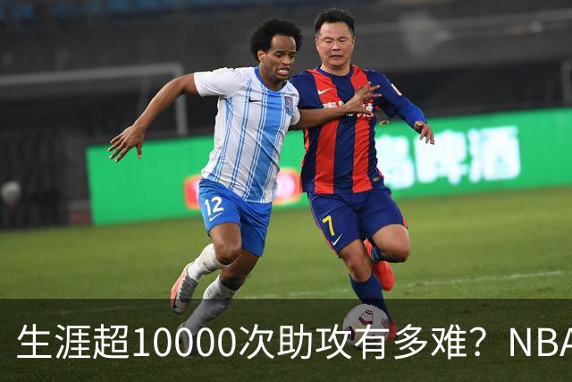 生涯超10000次助攻有多难？NBA仅8人做到，现役2人上榜，榜首独一档