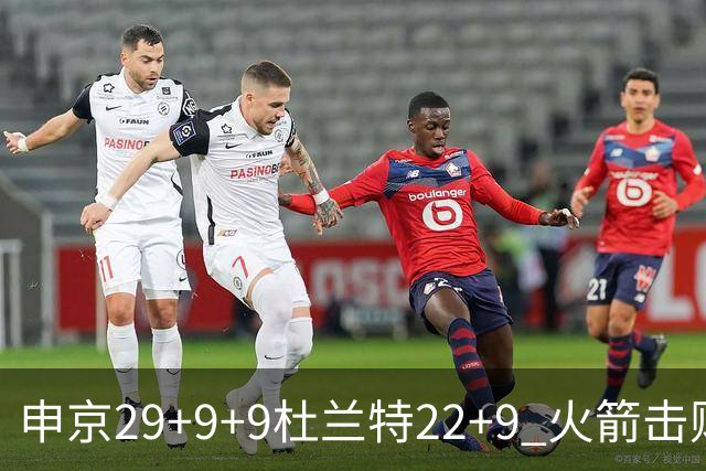 申京29+9+9杜兰特22+9 火箭击败老鹰4连胜