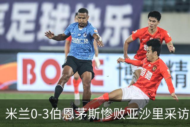 米兰0-3伯恩茅斯惨败亚沙里采访曝光需遗忘之夜