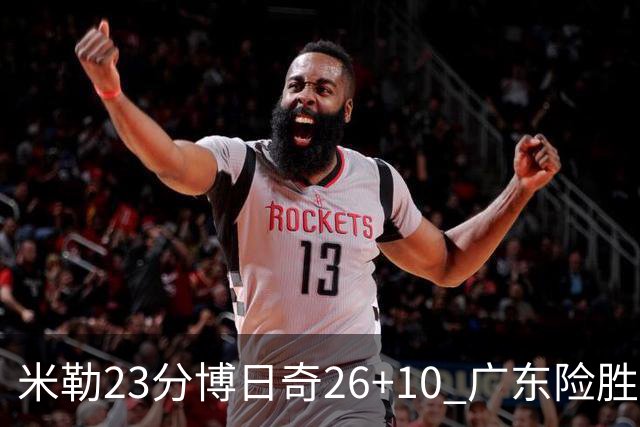 米勒23分博日奇26+10 广东险胜送宁波4连败