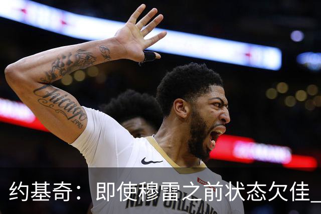 约基奇：即使穆雷之前状态欠佳 只要他开始进球就有可能爆发