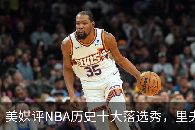 美媒评NBA历史十大落选秀，里夫斯仅第9，范乔丹第2，第1无悬念