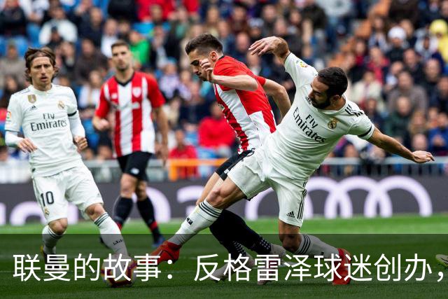 联曼的故事：反格雷泽球迷创办，坚持21年