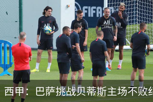 西甲：巴萨挑战贝蒂斯主场不败纪录，亚马尔改写历史？