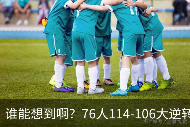 谁能想到啊？76人114-106大逆转骑士，詹姆斯填满数据栏老骥伏枥