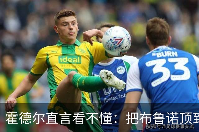 霍德尔直言看不懂：把布鲁诺顶到锋线是“震惊”的安排