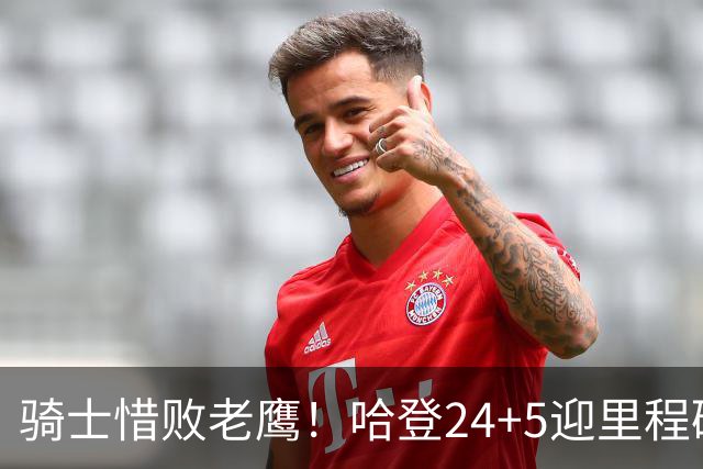 骑士惜败老鹰！哈登24+5迎里程碑，麦科勒姆8中1，米切尔22+3无缘绝平