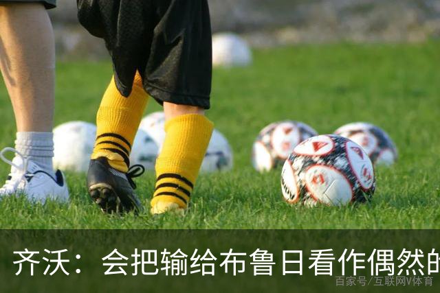 齐沃：会把输给布鲁日看作偶然的插曲，不能把输球放大成悲剧