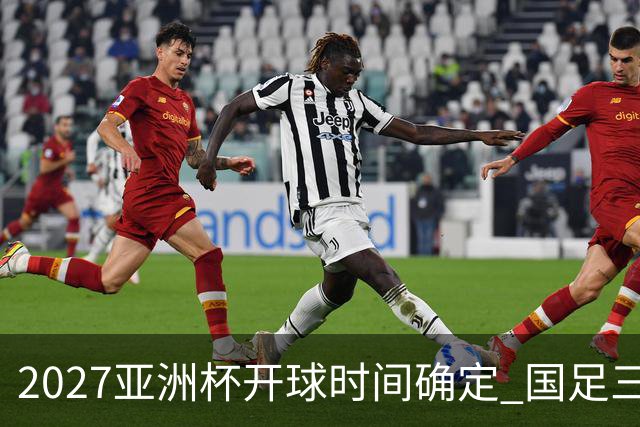 2027亚洲杯开球时间确定 国足三场小组赛傍晚作战