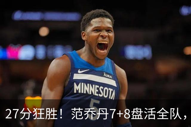 27分狂胜！范乔丹7+8盘活全队，博格丹轰5记三分，火箭几乎没有瑕疵了
