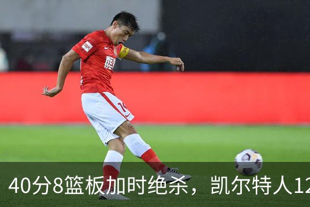 40分8篮板加时绝杀，凯尔特人125比124险胜篮网