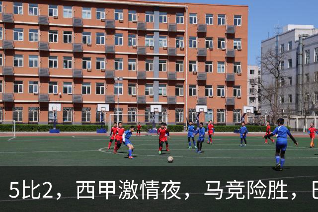 5比2，西甲激情夜，马竞险胜，巴萨稳居榜首，积分榜刷新