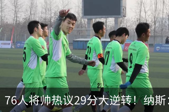 76人将帅热议29分大逆转！纳斯：不可思议 马克西：我们要去战斗