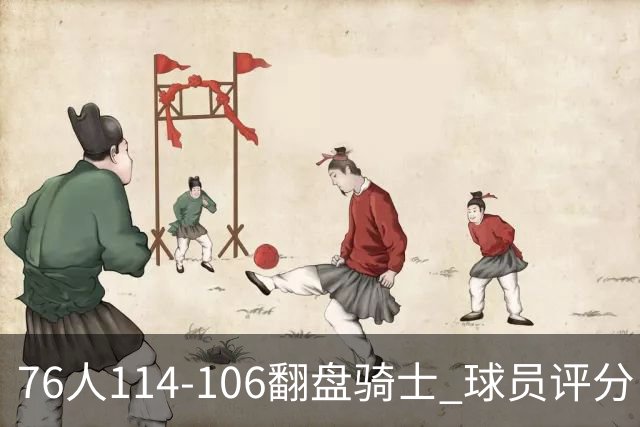 76人114-106翻盘骑士 球员评分：4人满分、3人达标、2人拉胯